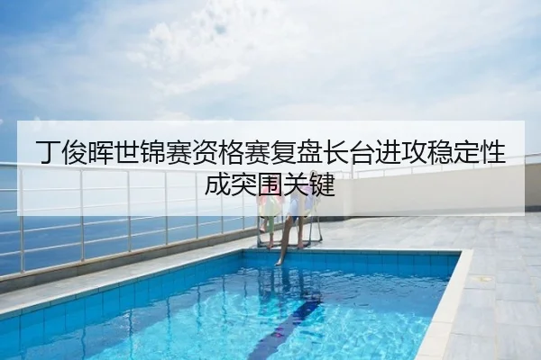 丁俊晖世锦赛资格赛复盘长台进攻稳定性成突围关键