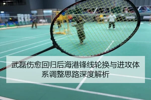武磊伤愈回归后海港锋线轮换与进攻体系调整思路深度解析